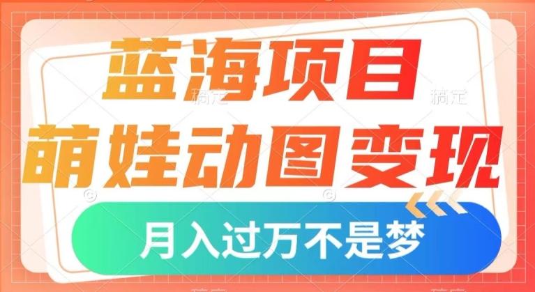 蓝海项目，萌娃动图变现，几分钟一个视频，小白也可直接入手，月入1w+【揭秘】-康仁安资源