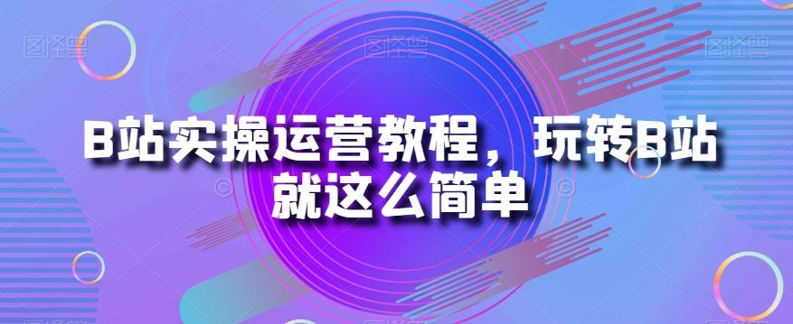 B站实操运营教程，玩转B站就这么简单-康仁安资源