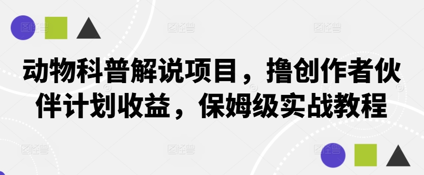 动物科普解说项目，撸创作者伙伴计划收益，保姆级实战教程-康仁安资源