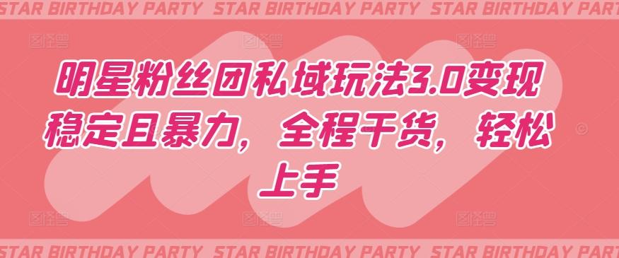 明星粉丝团私域玩法3.0变现稳定且暴力，全程干货，轻松上手【揭秘】-康仁安资源