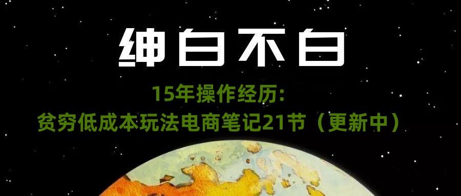 绅白不白·15年操作经历：贫穷低成本玩法电商笔记21节（1107日更新）-康仁安资源