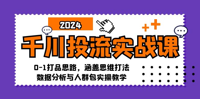 千川投流实战课：0-1打品思路，涵盖思维打法、数据分析与人群包实操教学-康仁安资源