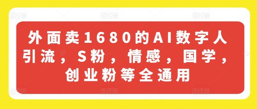 外面卖1680的AI数字人引流，S粉，情感，国学，创业粉等全通用-康仁安资源