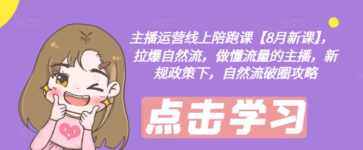 主播运营线上陪跑课【8月新课】，拉爆自然流，做懂流量的主播，新规政策下，自然流破圈攻略-康仁安资源