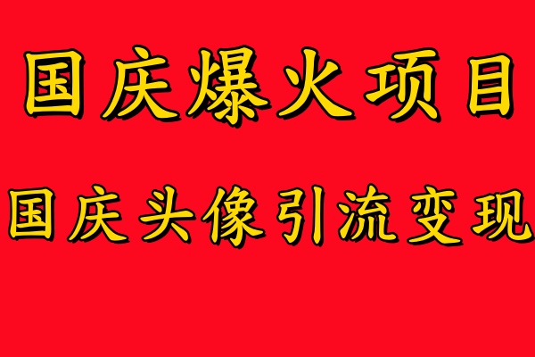 国庆爆火风口项目——国庆头像引流变现，零门槛高收益，小白也能起飞【揭秘】-康仁安资源