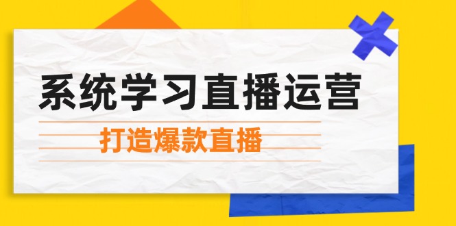 系统学习直播运营：掌握起号方法、主播能力、小店随心推，打造爆款直播-康仁安资源