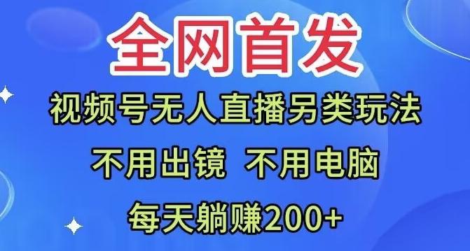 全网首发：视频号无人直播另类玩法，无需电脑，每天躺赚200+-康仁安资源