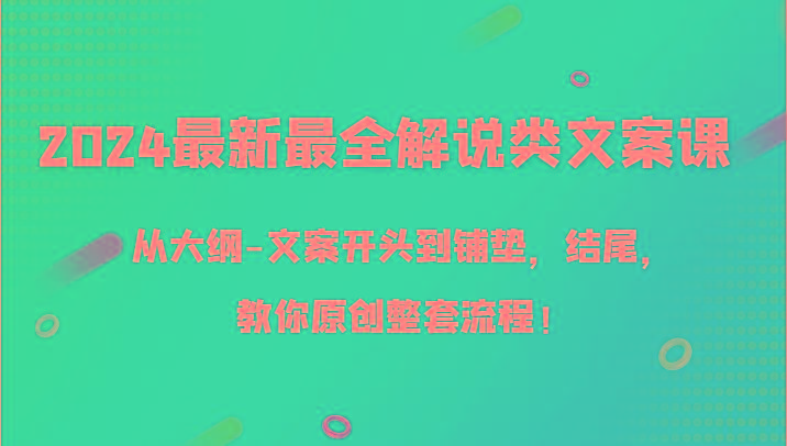 2024最新最全解说类文案课，从大纲-文案开头到铺垫，结尾，教你原创整套流程！-康仁安资源