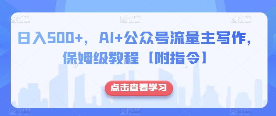 日入500+，AI+公众号流量主写作，保姆级教程【附指令】-康仁安资源