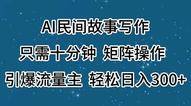 AI民间故事写作，只需十分钟，矩阵操作，引爆流量主，轻松日入300+-康仁安资源