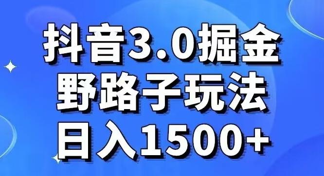 抖音3.0掘金，野路子玩法，实操日入1500+-康仁安资源