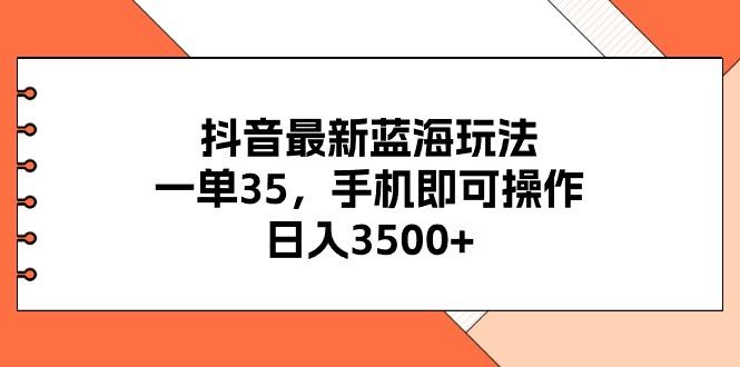 抖音最新蓝海玩法，一单35，手机即可操作，日入3500+，不了解一下真是...-康仁安资源