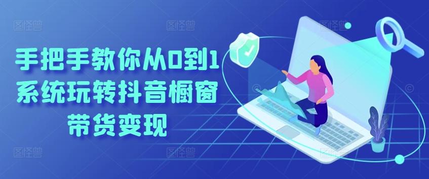 手把手教你从0到1系统玩转抖音橱窗带货变现-康仁安资源