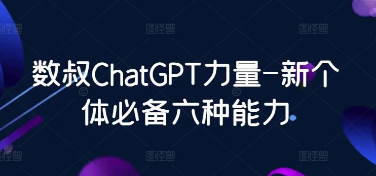 数叔ChatGPT力量-新个体必备六种能力-康仁安资源
