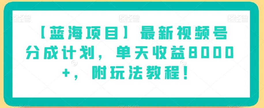 【蓝海项目】最新视频号分成计划，单天收益8000+，附玩法教程！-康仁安资源