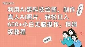 利用AI黑科技绘图，制作真人AI照片，轻松日入600+小白无脑操作，保姆级教程【揭秘】-康仁安资源