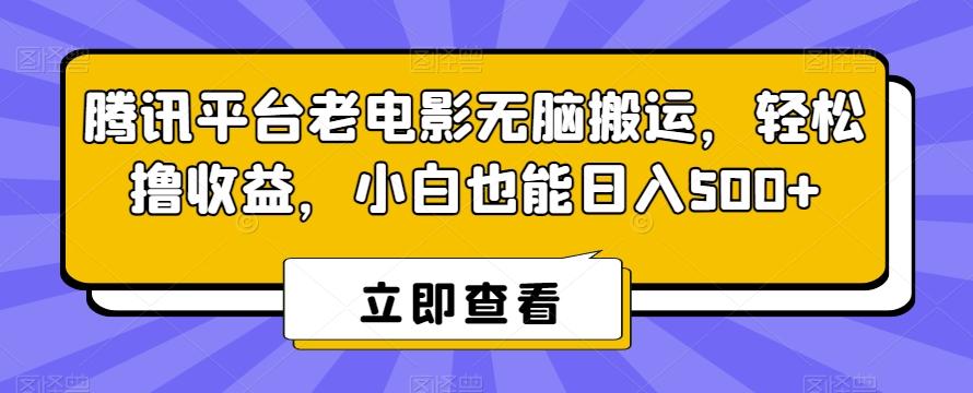 腾讯平台老电影无脑搬运，轻松撸收益，小白也能日入500+【揭秘】-康仁安资源