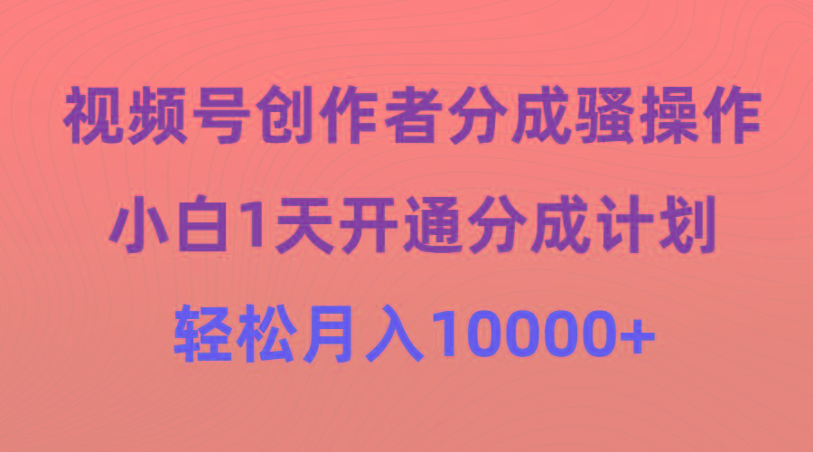 (9656期)视频号创作者分成骚操作，小白1天开通分成计划，轻松月入10000+-康仁安资源