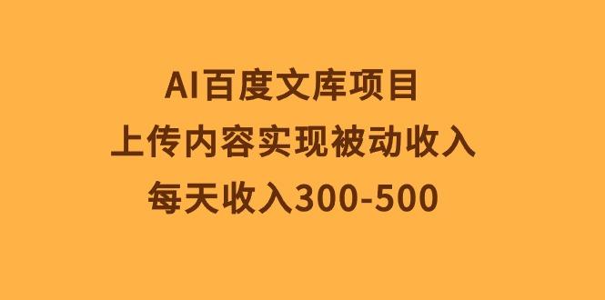 AI百度文库项目，上传内容实现被动收入，每天收入300-500-康仁安资源