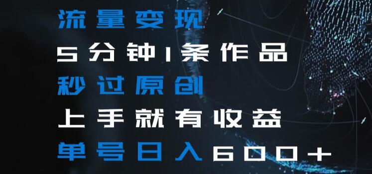 流量变现5分钟1条作品秒过原创上手就有收益单号日入600+【揭秘】-康仁安资源