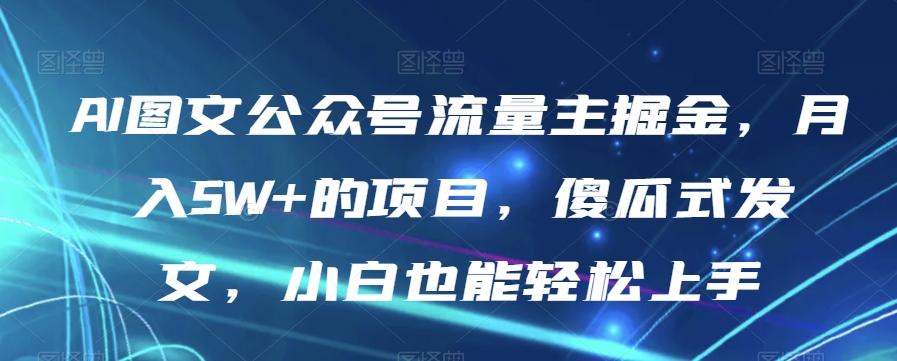 AI图文公众号流量主掘金，月入5W+的项目，傻瓜式发文，小白也能轻松上手【揭秘】-康仁安资源