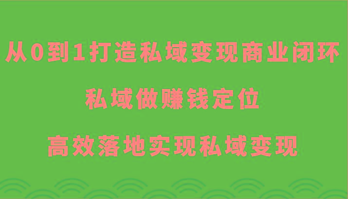 从0到1打造私域变现商业闭环-私域做赚钱定位，高效落地实现私域变现-康仁安资源