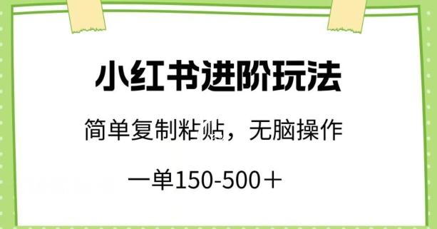 小红书进阶玩法，一单150-500+，简单复制粘贴，小白也能轻松上手【揭秘】-康仁安资源