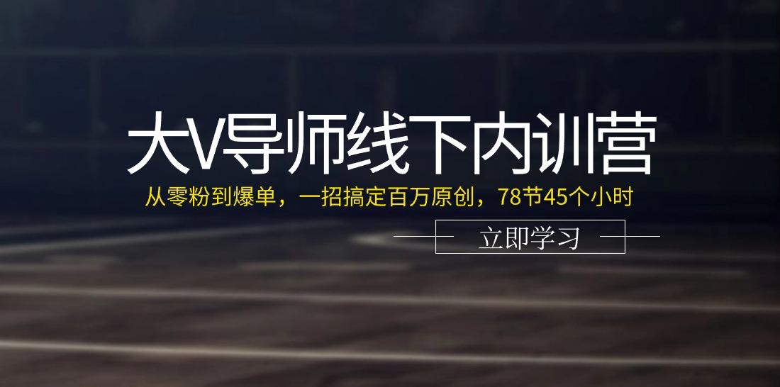 大V导师线下内训营：从零粉到爆单，一招搞定百万原创(78节45个小时)-康仁安资源