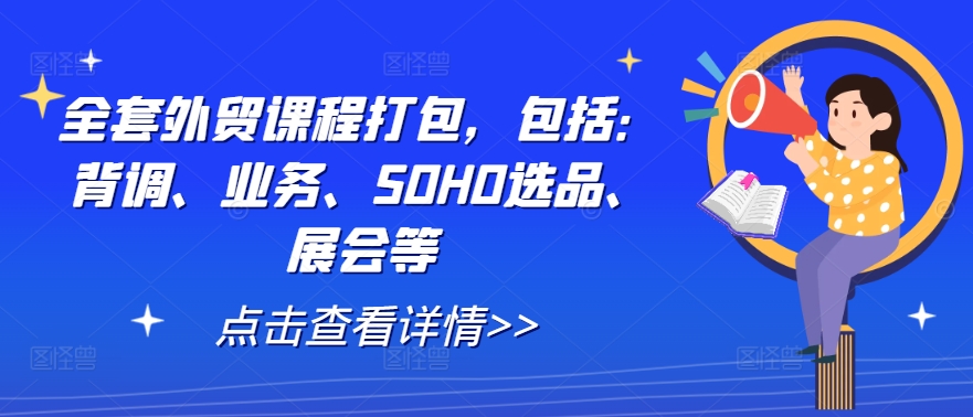 全套外贸课程打包，包括：背调、业务、SOHO选品、展会等-康仁安资源
