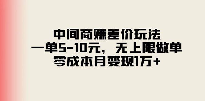 中间商赚差价玩法，一单5-10元，无上限做单，零成本月变现1万+-康仁安资源