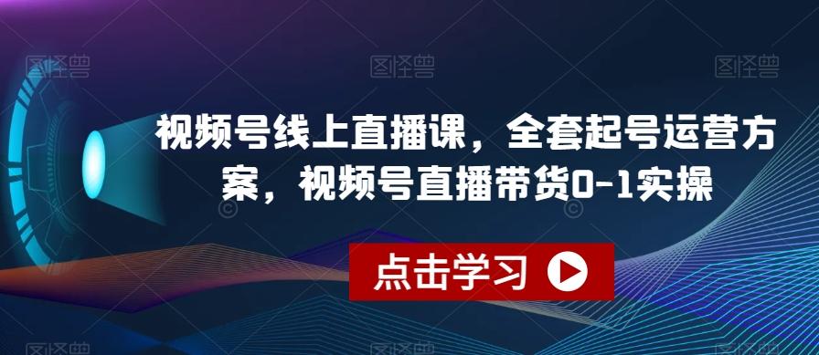 视频号线上直播课，全套起号运营方案，视频号直播带货0-1实操-康仁安资源