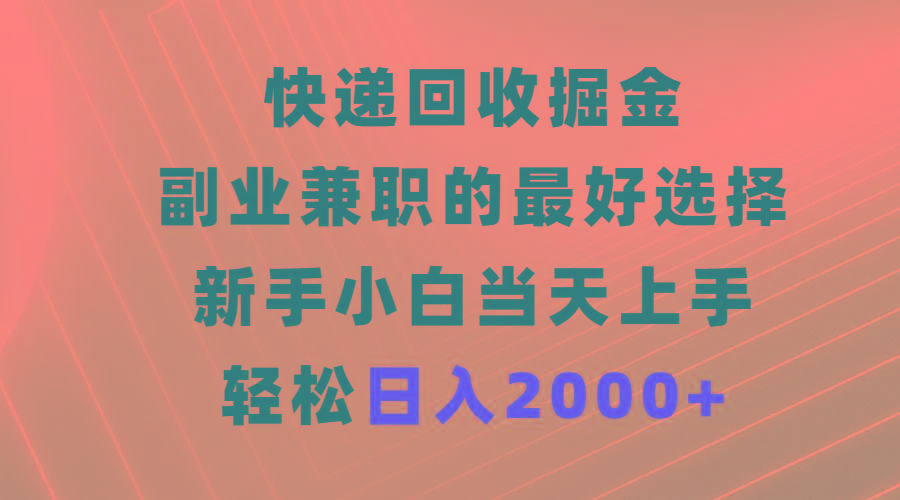 (9546期)快递回收掘金，副业兼职的最好选择，新手小白当天上手，轻松日入2000+-康仁安资源