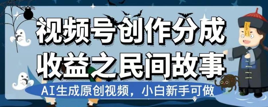 视频号创作分成收益之民间故事，AI生成原创视频，小白新手可做【揭秘】-康仁安资源