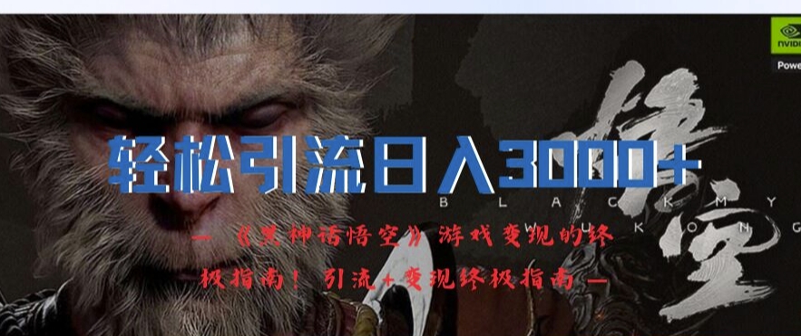 轻松引流日入3k，《黑神话悟空》游戏变现的终极指南!引流+变现终极指南-康仁安资源