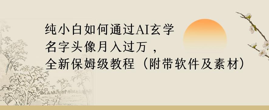 纯小白如何通过AI玄学名字头像，月入过万，高复购高利润，全新保姆级教程【揭秘】-康仁安资源