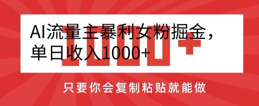 AI流量主暴利女粉掘金，单日收入1000+，只要你会复制粘贴就能做-康仁安资源