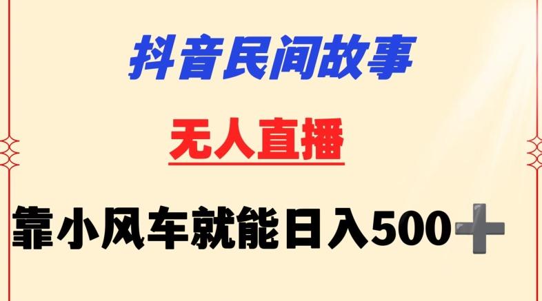 抖音民间故事无人挂机靠小风车一天500+小白也能操作【揭秘】-康仁安资源