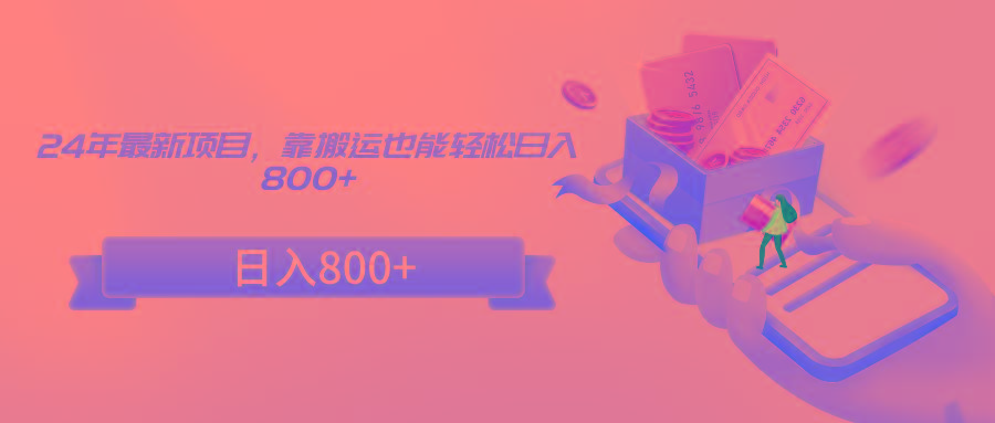 24年最新项目，靠搬运也能轻松日入800+-康仁安资源