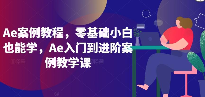 Ae案例教程，零基础小白也能学，Ae入门到进阶案例教学课-康仁安资源