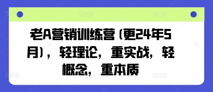 老A营销训练营(更24年6月)，轻理论，重实战，轻概念，重本质-康仁安资源