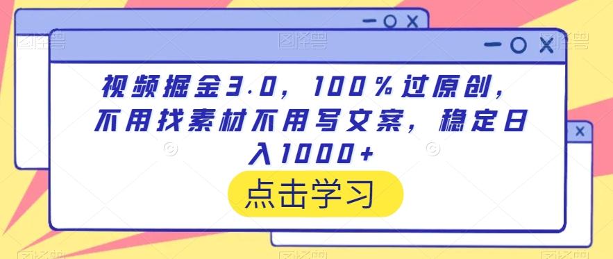 视频掘金3.0，100％过原创，不用找素材不用写文案，稳定日入1000+【揭秘】-康仁安资源