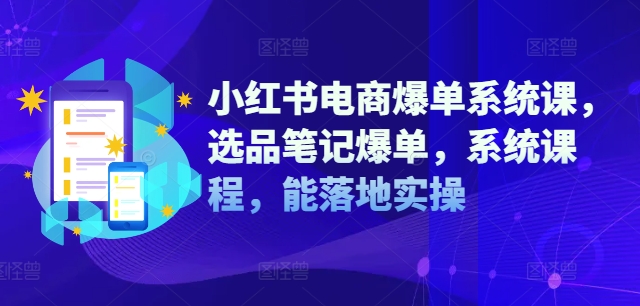 小红书电商爆单系统课，选品笔记爆单，系统课程，能落地实操-康仁安资源