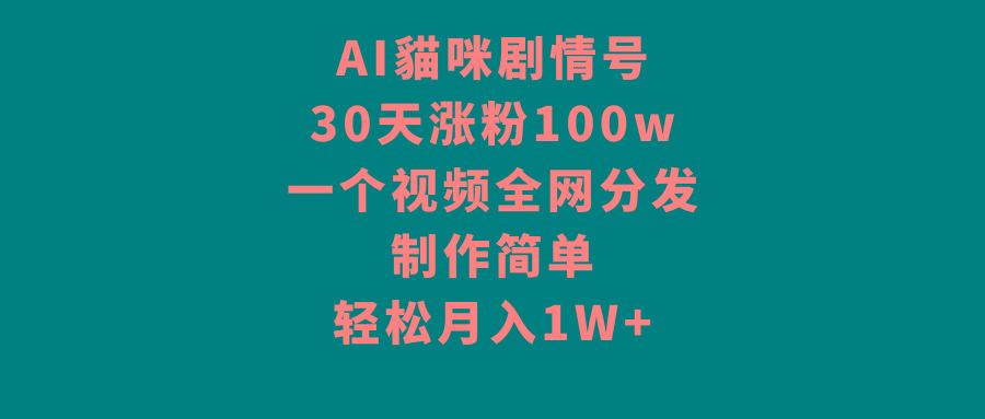 AI貓咪剧情号，30天涨粉100w，制作简单，一个视频全网分发，轻松月入1W+-康仁安资源