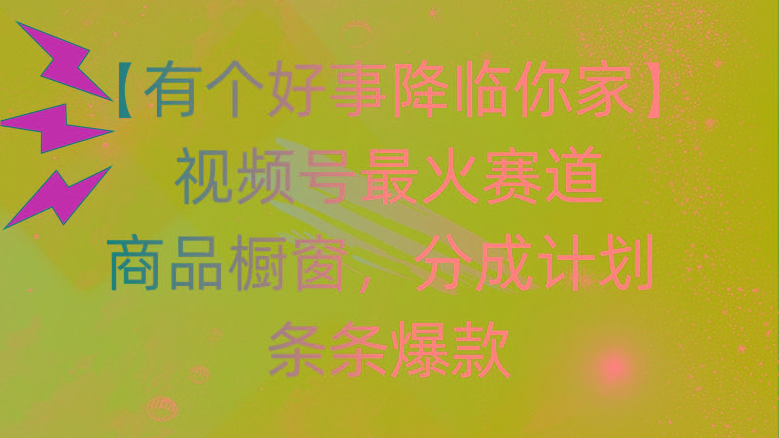 有个好事 降临你家：视频号最火赛道，商品橱窗，分成计划 条条爆款，每...-康仁安资源