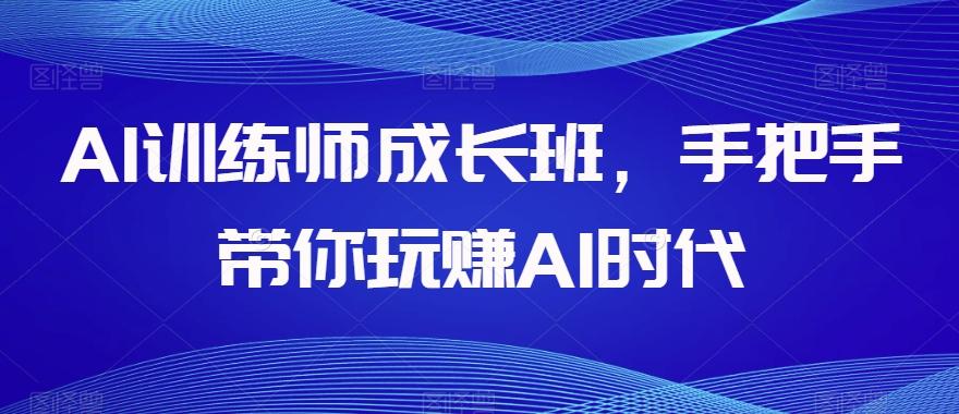 AI训练师成长班，手把手带你玩赚AI时代-康仁安资源