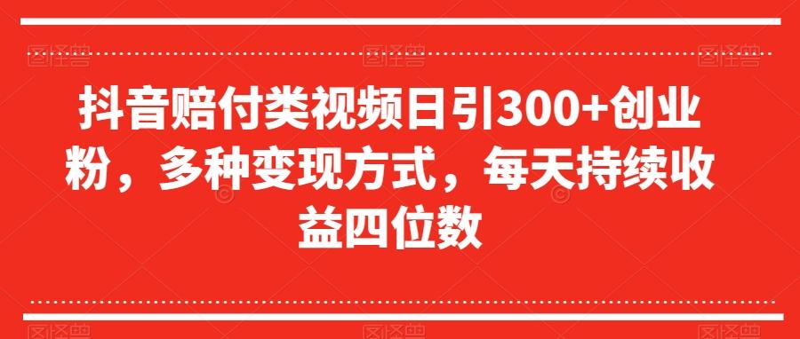 抖音赔付类视频日引300+创业粉，多种变现方式，每天持续收益四位数【揭秘】-康仁安资源