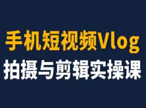 手机短视频Vlog拍摄与剪辑实操课，小白变大师-康仁安资源