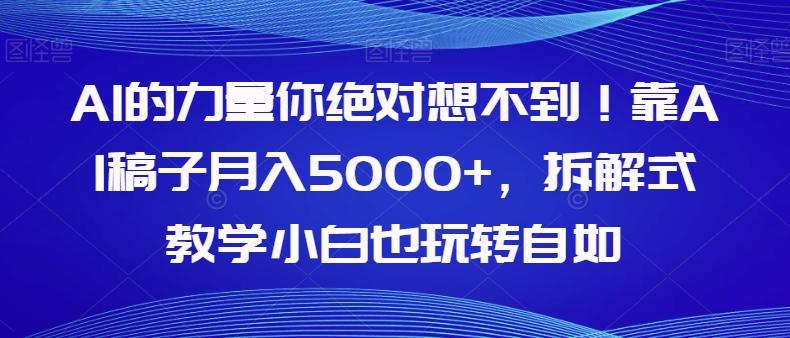 AI的力量你绝对想不到！靠AI稿子月入5000+，拆解式教学小白也玩转自如【揭秘】-康仁安资源