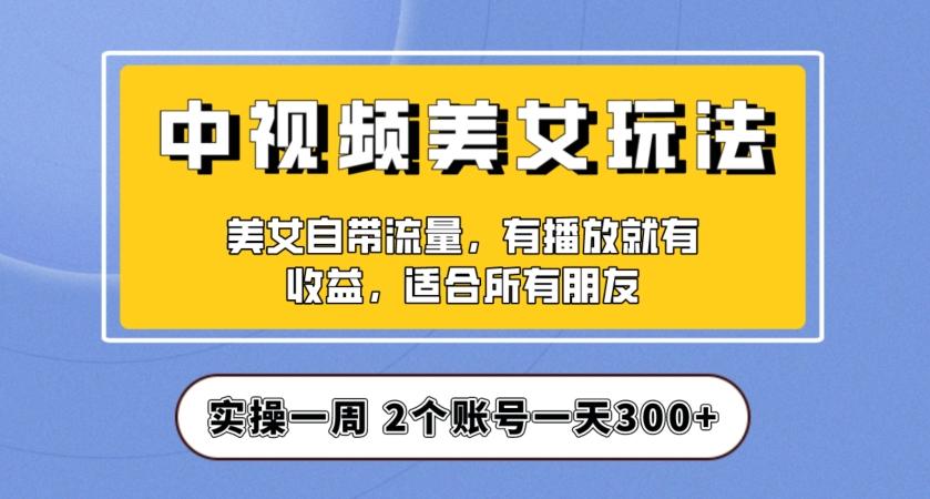 实操一天300+，中视频美女号项目拆解，保姆级教程助力你快速成单！【揭秘】-康仁安资源