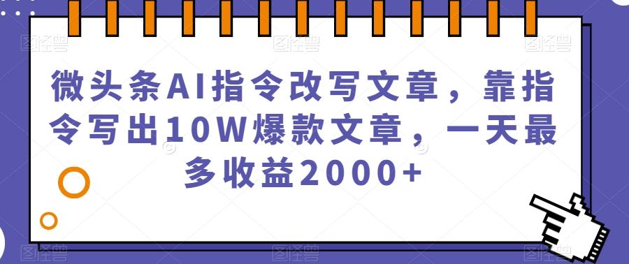 微头条AI指令改写文章，靠指令写出10W爆款文章，一天最多收益2000+【揭秘】-康仁安资源